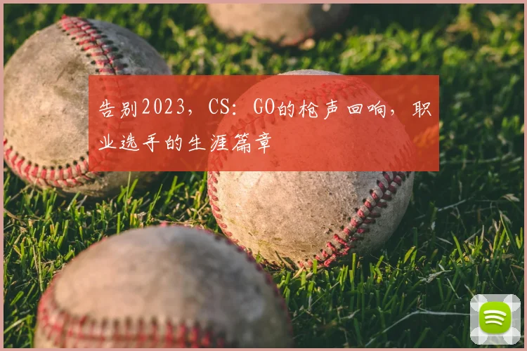 告别2023，CS：GO的枪声回响，职业选手的生涯篇章