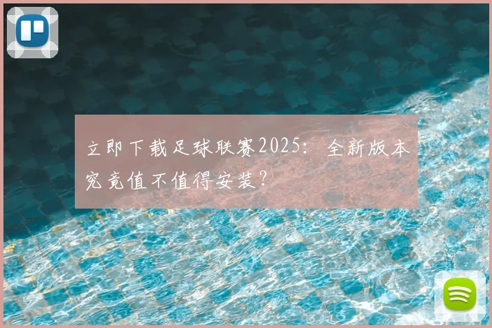 立即下载足球联赛2025：全新版本究竟值不值得安装？