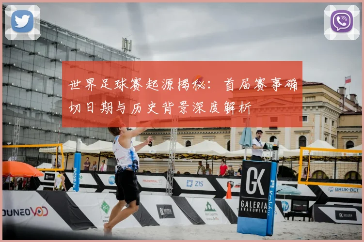 世界足球赛起源揭秘：首届赛事确切日期与历史背景深度解析