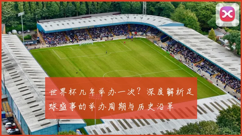 世界杯几年举办一次？深度解析足球盛事的举办周期与历史沿革