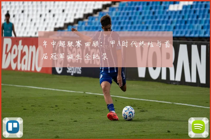 年中超联赛回顾：甲A时代终结与首届冠军诞生全纪录