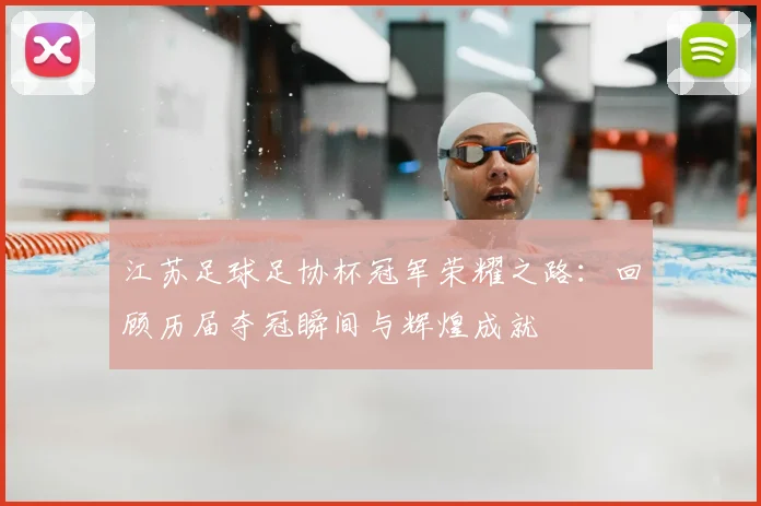江苏足球足协杯冠军荣耀之路：回顾历届夺冠瞬间与辉煌成就