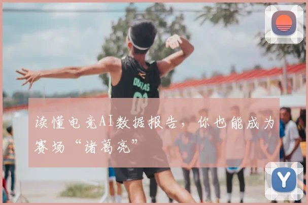 读懂电竞AI数据报告，你也能成为赛场“诸葛亮”