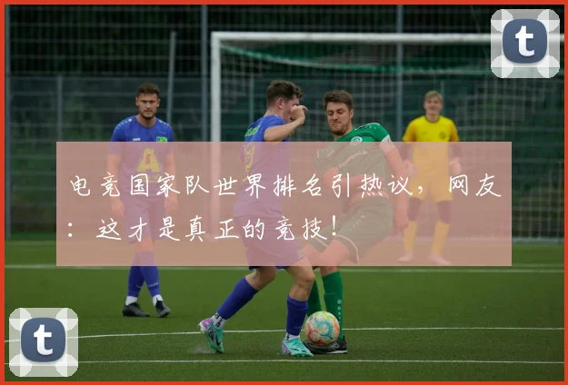 电竞国家队世界排名引热议，网友：这才是真正的竞技！