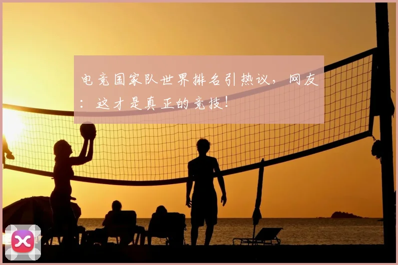 电竞国家队世界排名引热议，网友：这才是真正的竞技！